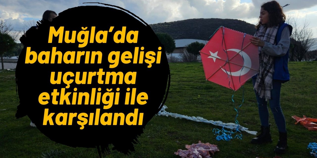 Muğla’da baharın gelişi uçurtma etkinliği ile karşılandı