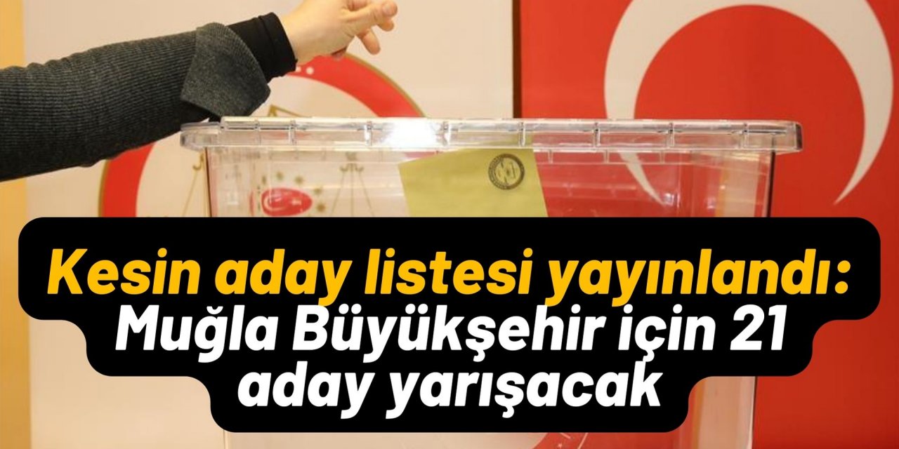 Kesin aday listesi yayınlandı: Muğla Büyükşehir için 21 aday yarışacak