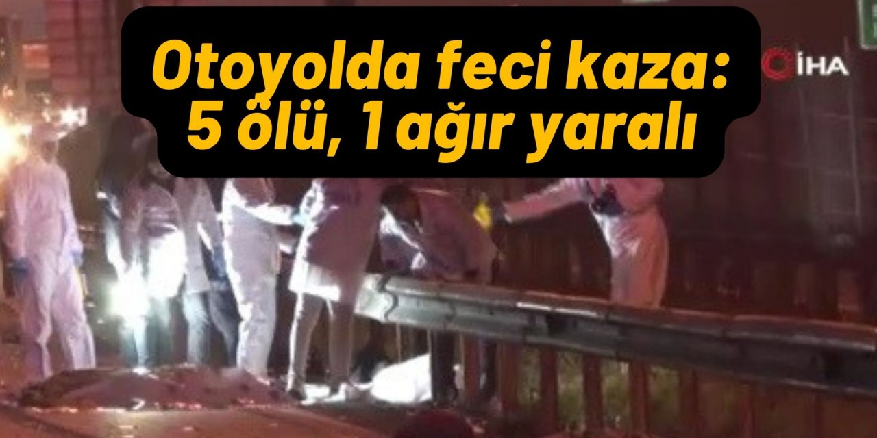 Otoyolda feci kaza: 5 ölü, 1 ağır yaralı