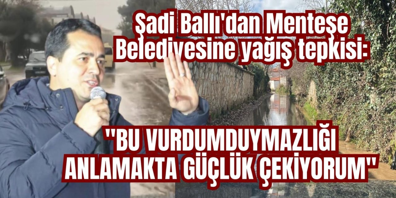 Şadi Ballı'dan Menteşe Belediyesine yağış tepkisi: 