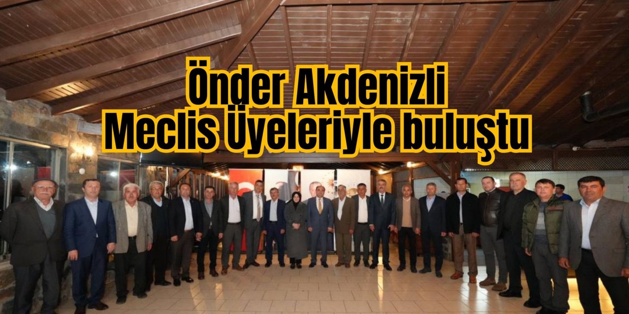 Önder Akdenizli Meclis Üyeleriyle buluştu