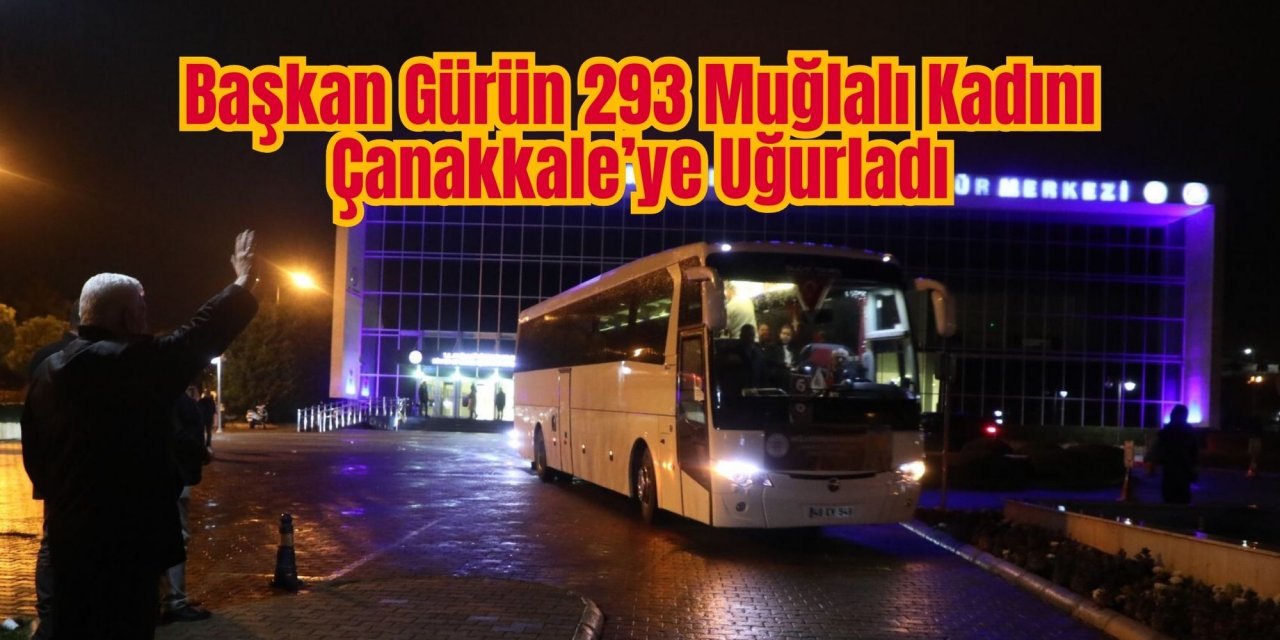 Başkan Gürün 293 Muğlalı Kadını Çanakkale’ye Uğurladı