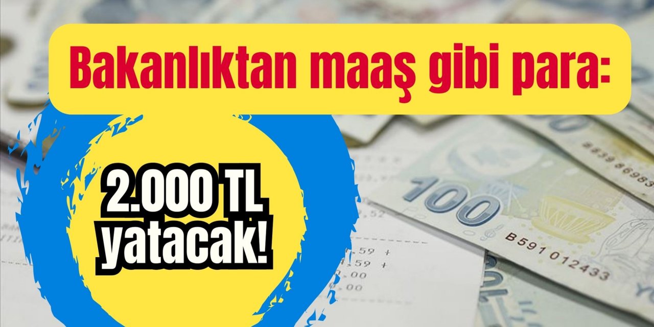 Bakanlıktan maaş gibi para: 2.000 TL yatacak!