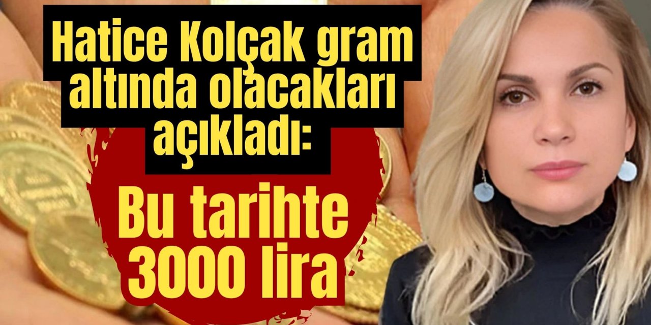 Hatice Kolçak gram altında olacakları açıkladı: Bu tarihte 3000 lira