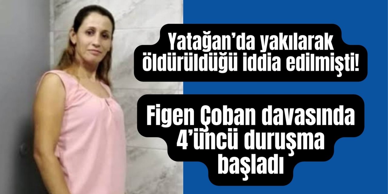 Yatağan’da yakılarak öldürüldüğü iddia edilmişti! Figen Çoban davasında 4’üncü duruşma başladı