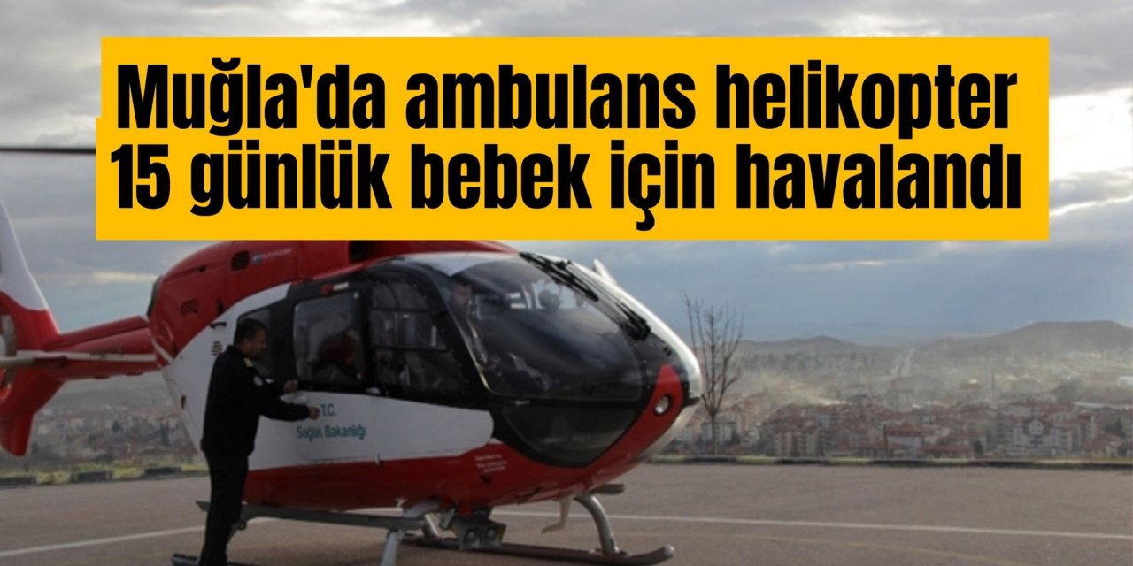 Muğla'da ambulans helikopter 15 günlük bebek için havalandı