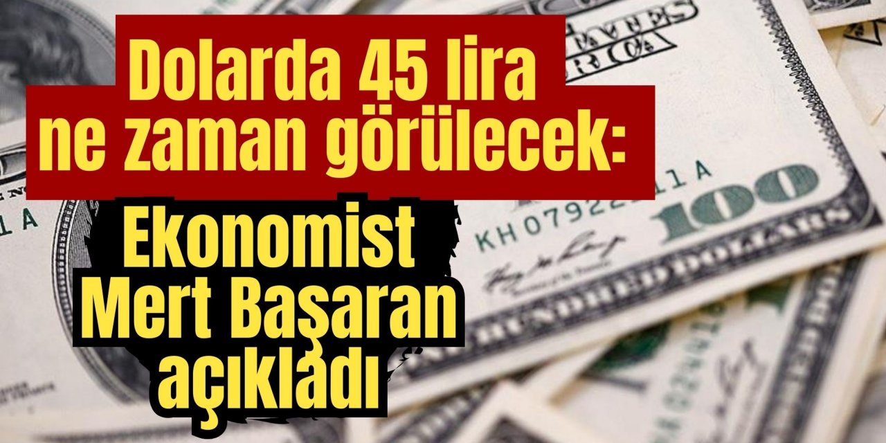 Dolarda 45 lira ne zaman görülecek: Ekonomist Mert Başaran açıkladı