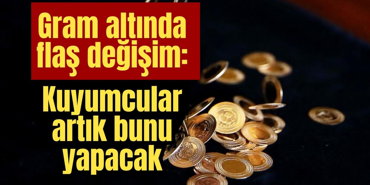 Gram altında flaş değişim: Kuyumcular artık bunu yapacak