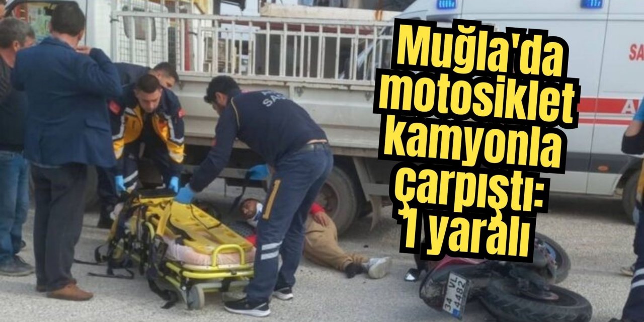 Muğla'da motosiklet kamyonla çarpıştı: 1 yaralı