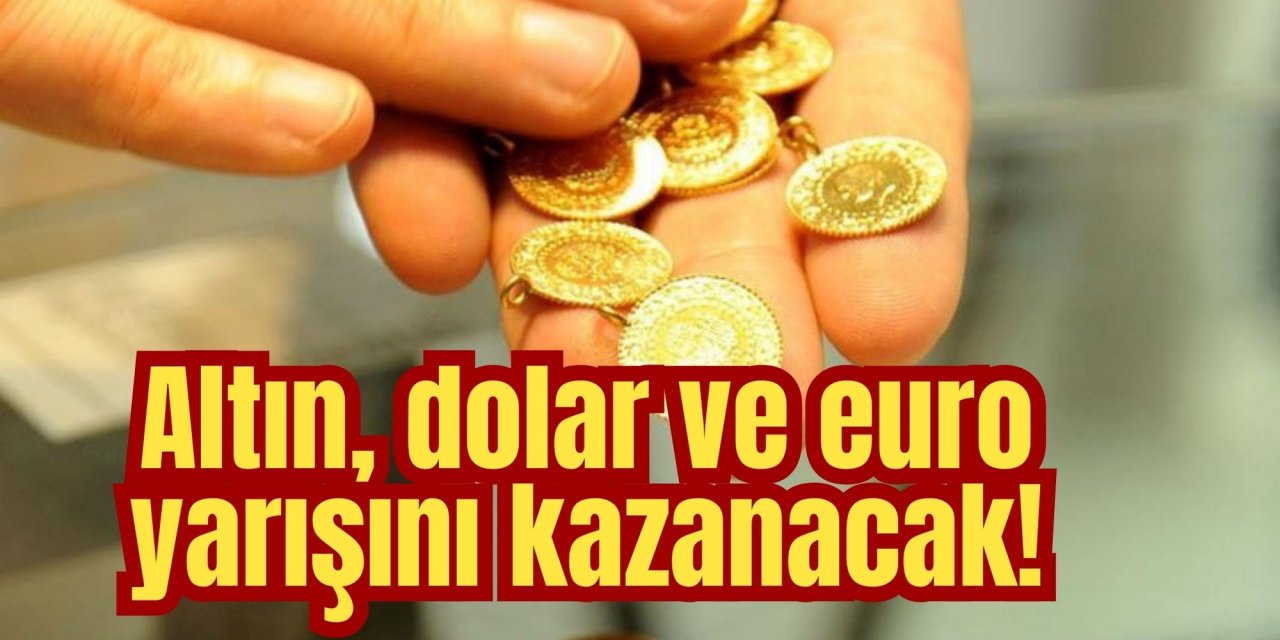 Altın, dolar ve euro yarışını kazanacak!