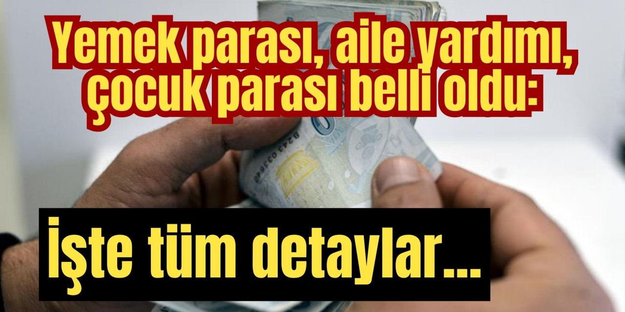 Yemek parası, aile yardımı, çocuk parası belli oldu: İşte tüm detaylar...