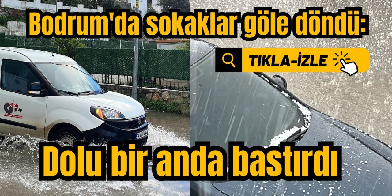 Bodrum'da sokaklar göle döndü: Dolu bir anda bastırdı