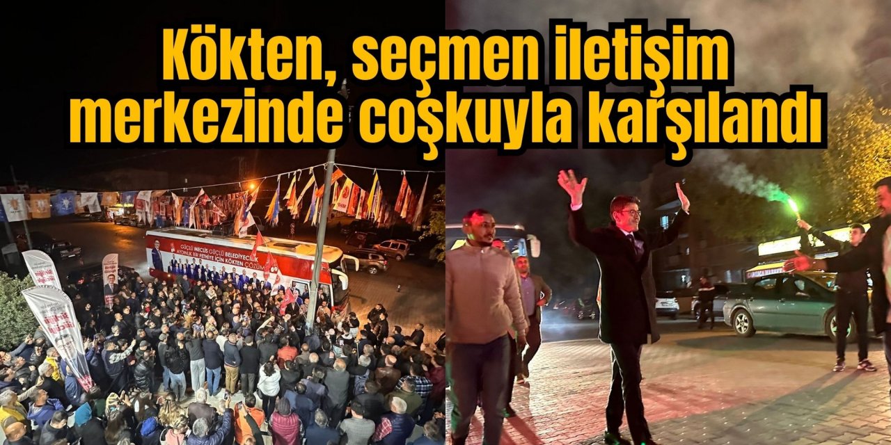 Kökten, seçmen iletişim merkezinde coşkuyla karşılandı