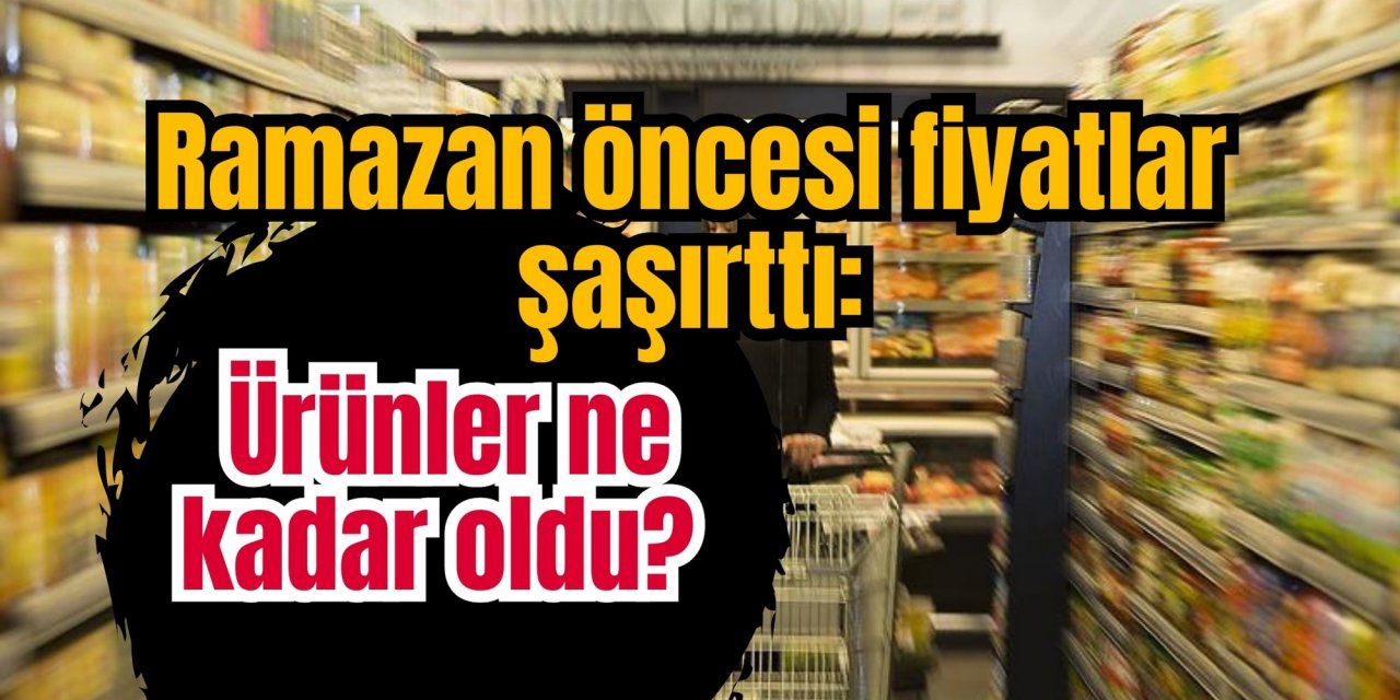 Ramazan öncesi fiyatlar şaşırttı: Ürünler ne kadar oldu?