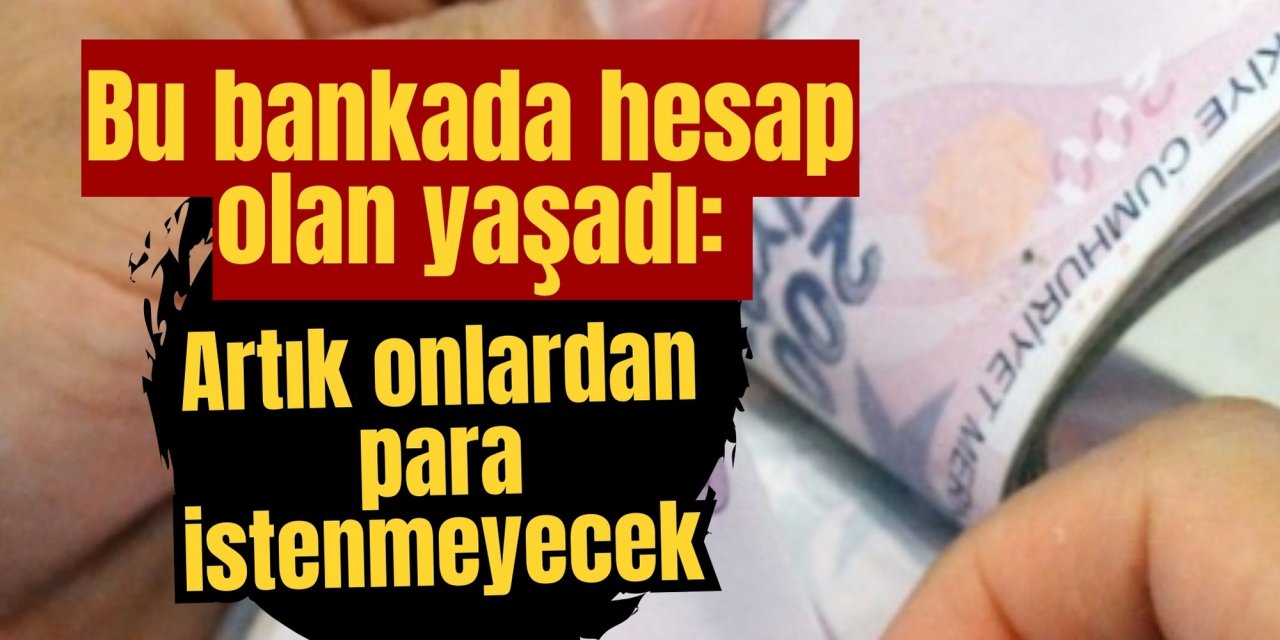 Bu bankada hesap olan yaşadı: Artık onlardan para istenmeyecek