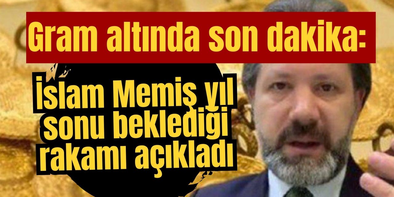 Gram altında son dakika: İslam Memiş yıl sonu beklediği rakamı açıkladı