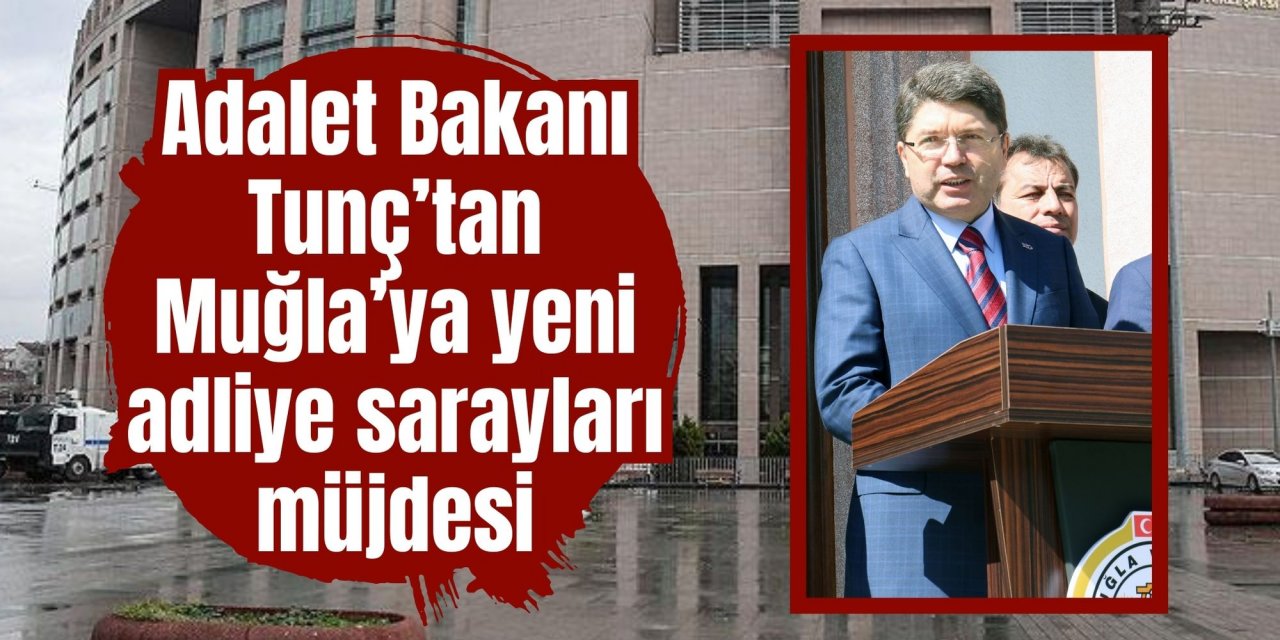 Adalet Bakanı Tunç’tan Muğla’ya yeni adliye sarayları müjdesi