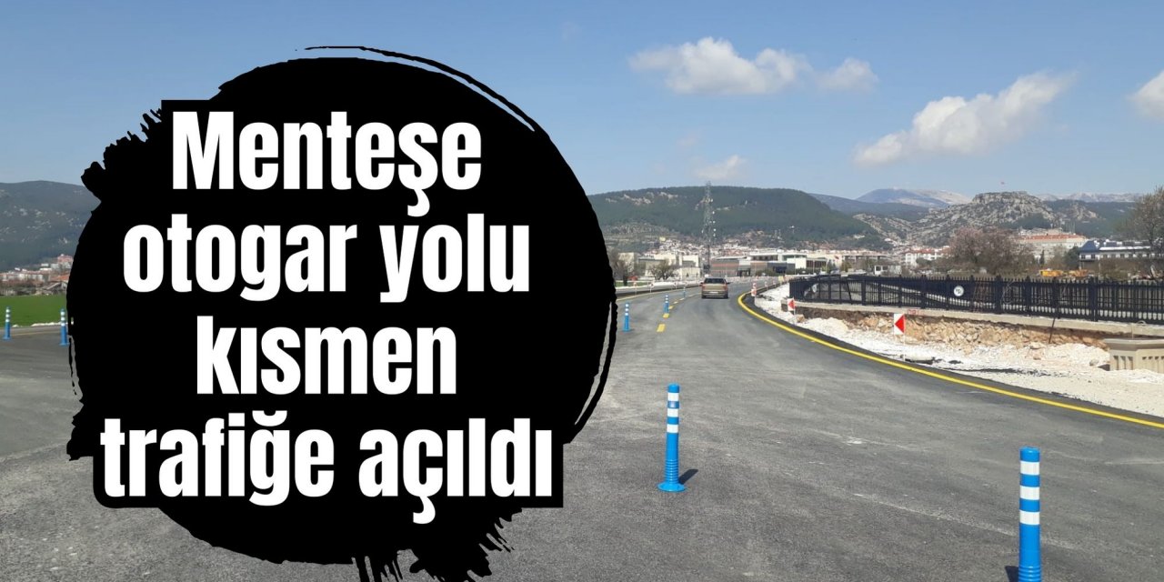 Menteşe otogar yolu kısmen trafiğe açıldı