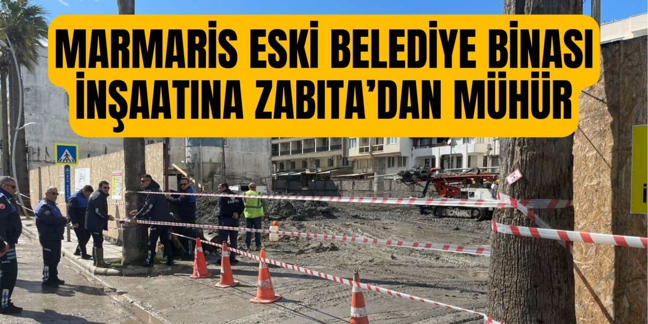 MARMARİS ESKİ BELEDİYE BİNASI İNŞAATINA ZABITA’DAN MÜHÜR