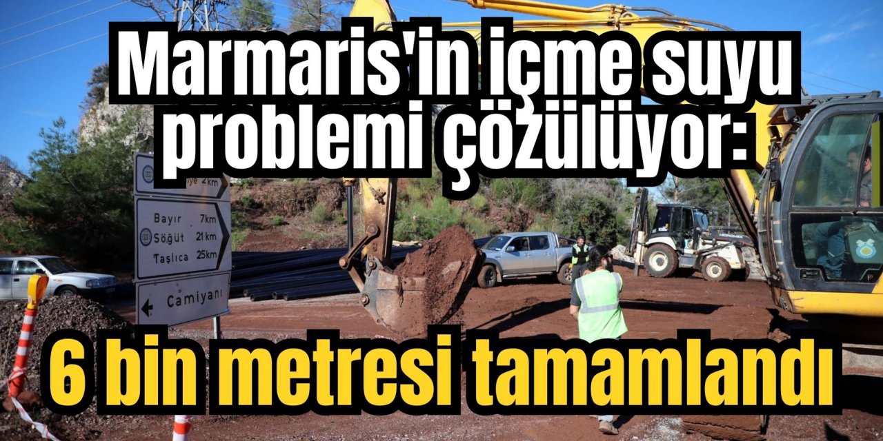 Marmaris'in içme suyu problemi çözülüyor: 6 bin metresi tamamlandı