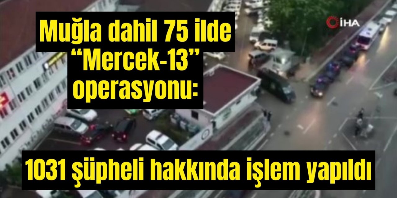 Muğla dahil 75 ilde “Mercek-13” operasyonu: 1031 şüpheli hakkında işlem yapıldı