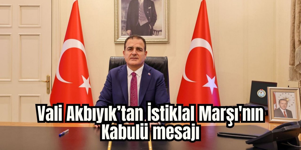 Vali Akbıyık’tan İstiklal Marşı'nın Kabulü mesajı