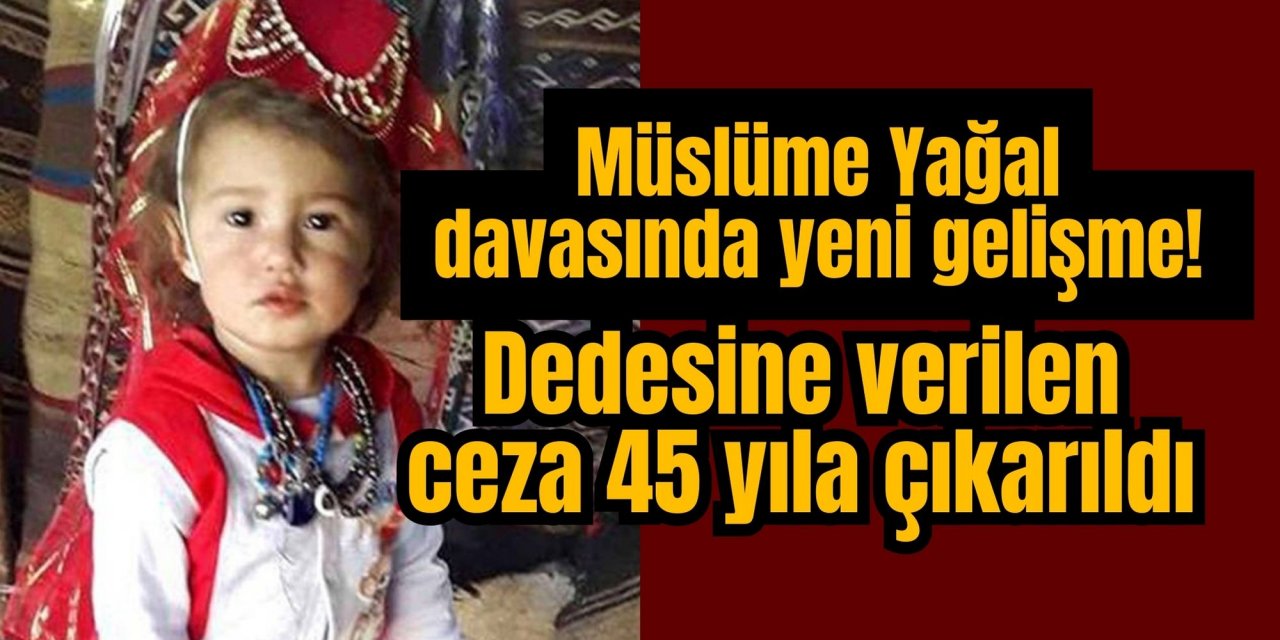 Müslüme Yağal davasında yeni gelişme! Dedesine verilen ceza 45 yıla çıkarıldı