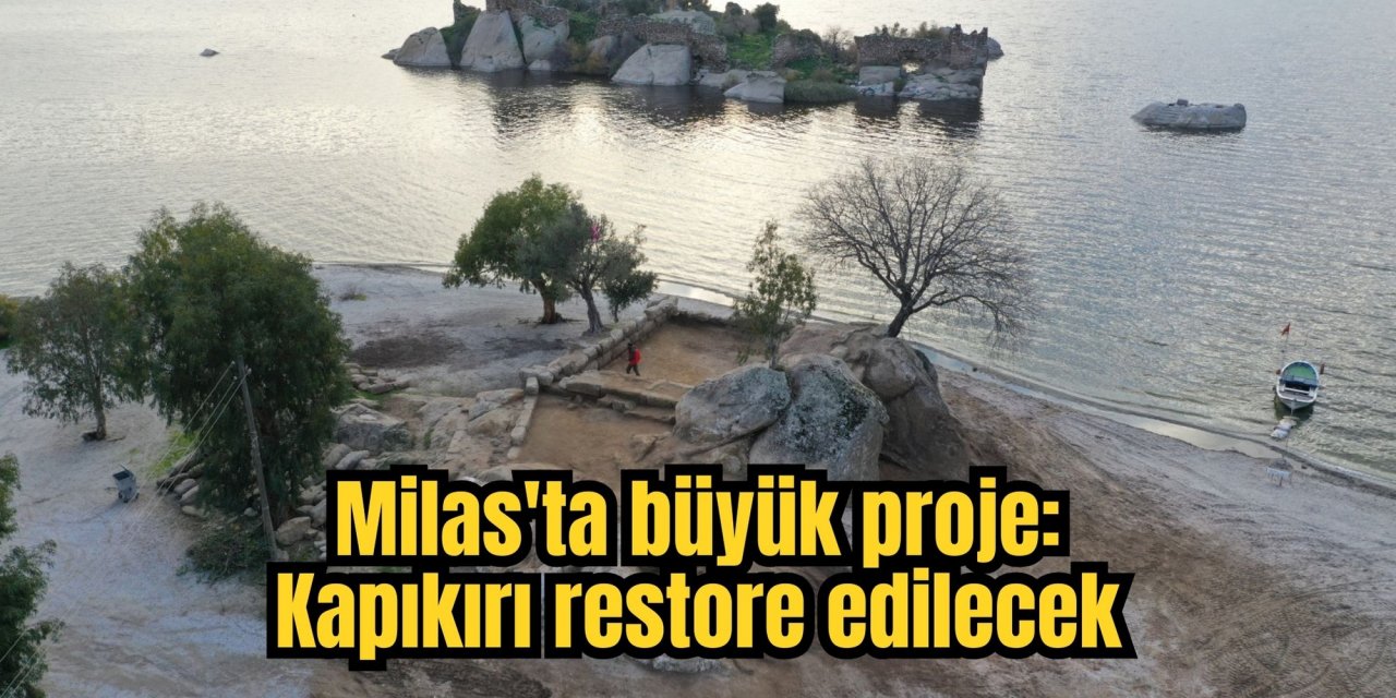 Milas'ta büyük proje: Kapıkırı restore edilecek