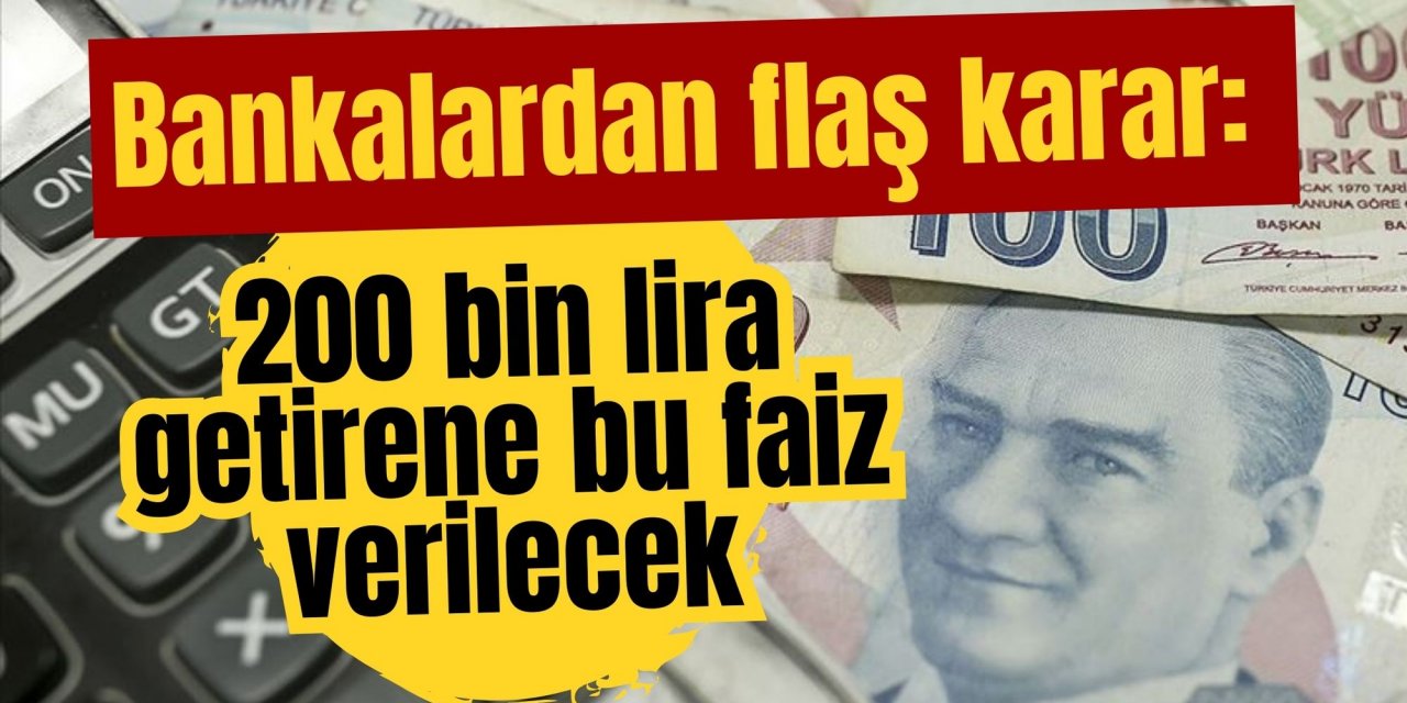 Bankalardan flaş karar: 200 bin lira getirene bu faiz verilecek