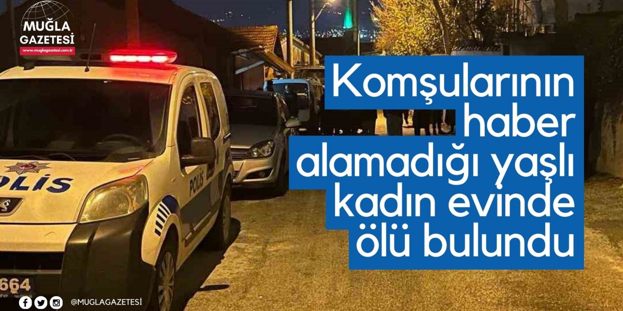 Komşularının haber alamadığı yaşlı kadın evinde ölü bulundu