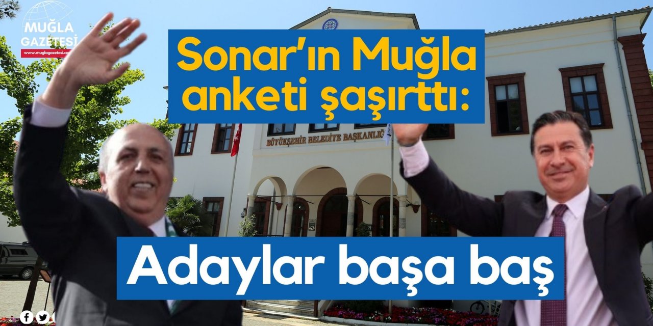 SONAR'ın Muğla anketi şaşırttı: Adaylar başa baş!