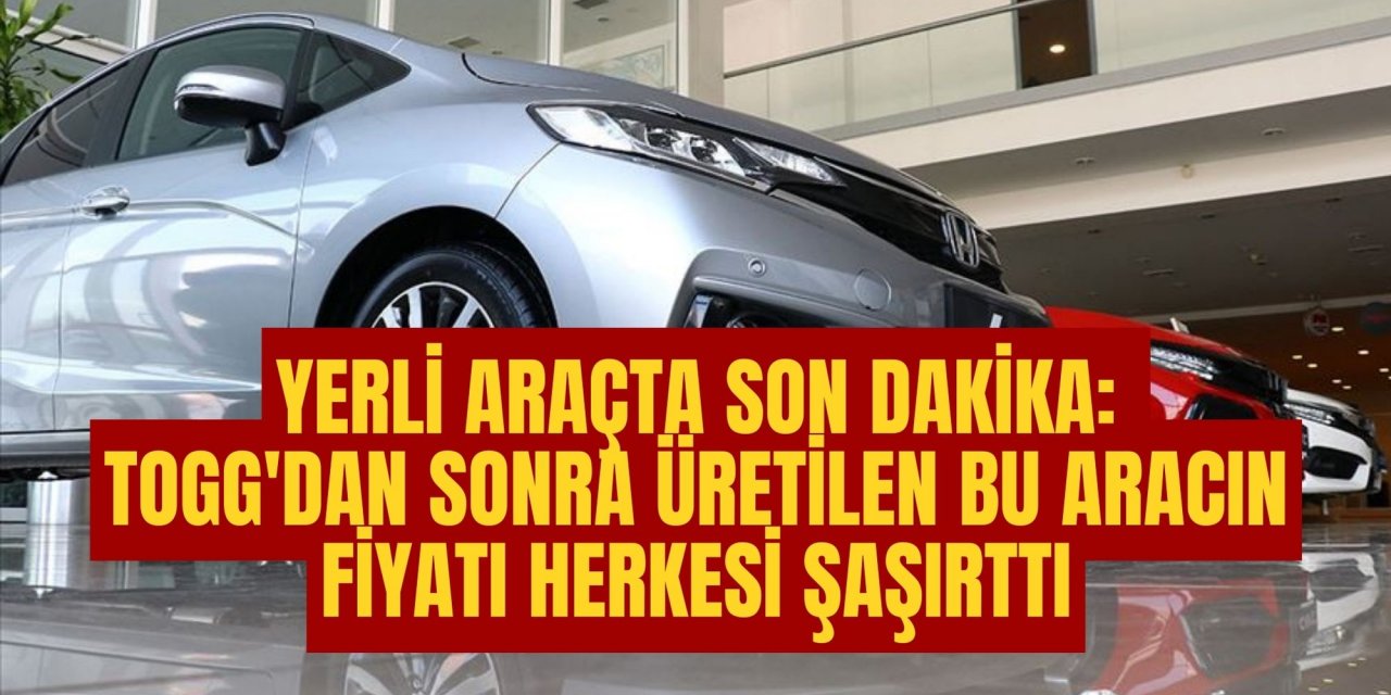 Yerli araçta son dakika: TOGG'dan sonra üretilen bu aracın fiyatı herkesi şaşırttı