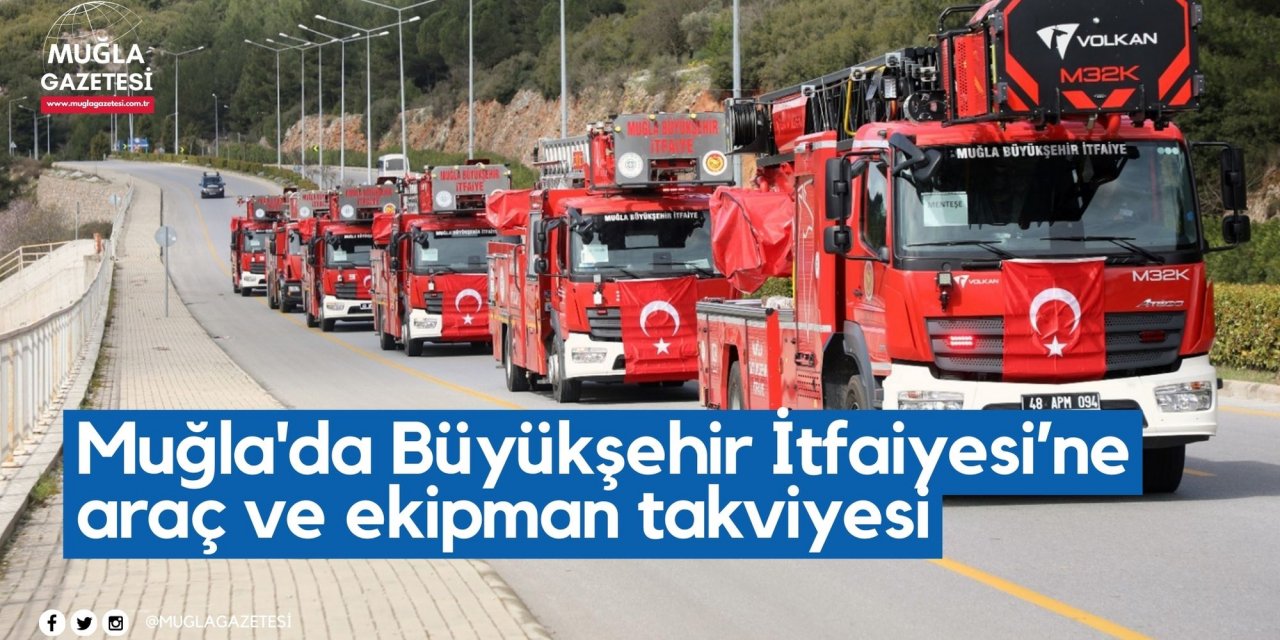 Muğla'da Büyükşehir İtfaiyesi’ne araç ve ekipman takviyesi
