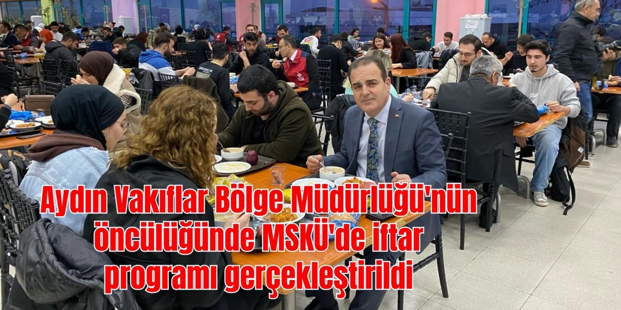 Aydın Vakıflar Bölge Müdürlüğü'nün öncülüğünde MSKÜ'de iftar programı gerçekleştirildi