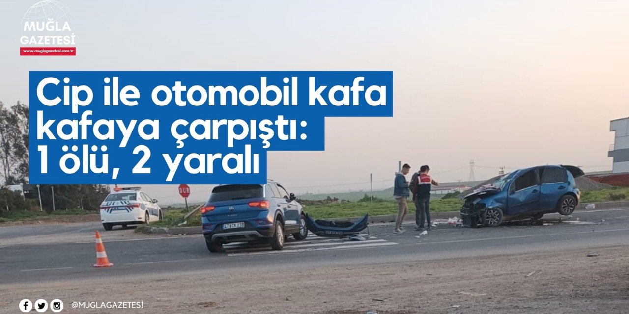 Cip ile otomobil kafa kafaya çarpıştı: 1 ölü, 2 yaralı
