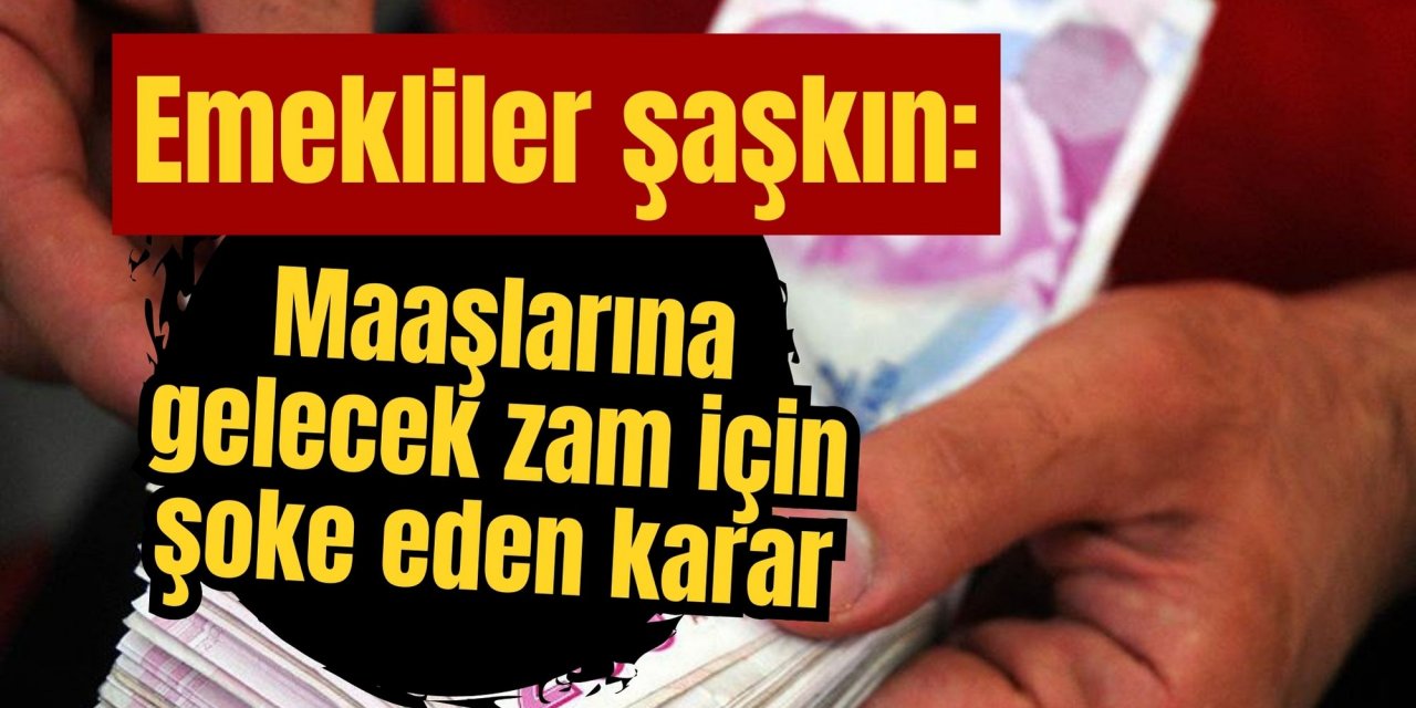 Emekliler şaşkın: Maaşlarına gelecek zam için şoke eden karar