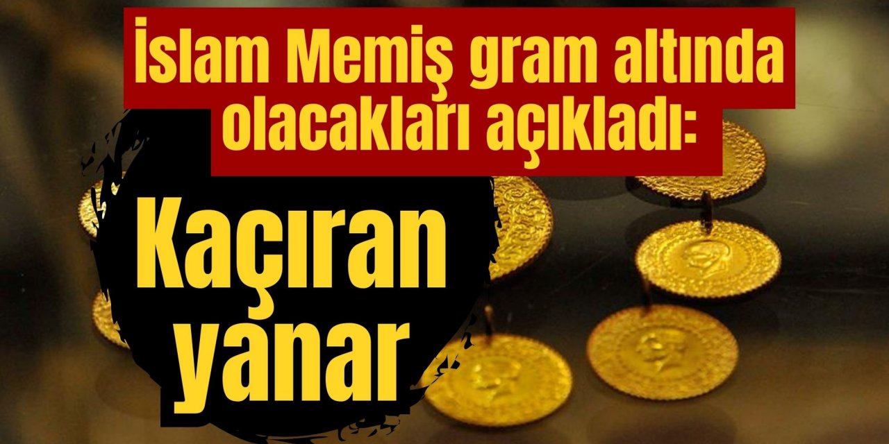 İslam Memiş gram altında olacakları açıkladı: Kaçıran yanar