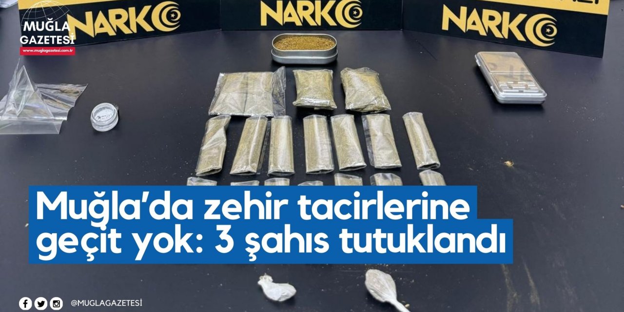 Muğla’da zehir tacirlerine geçit yok: 3 şahıs tutuklandı