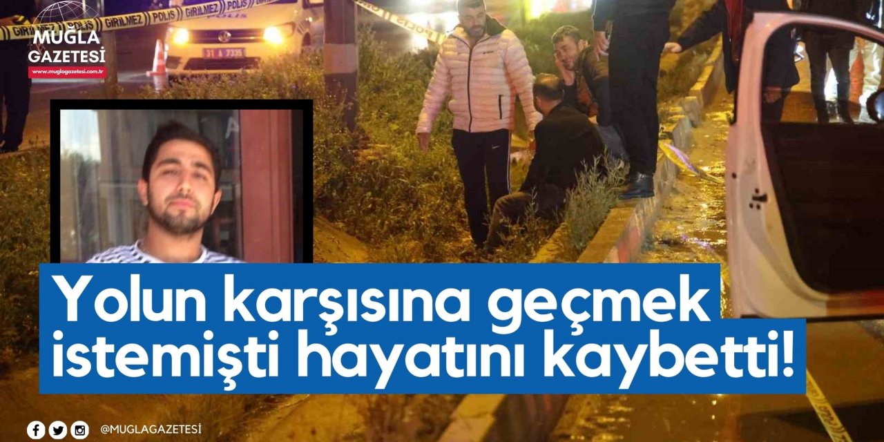 Yolun karşısına geçmek istemişti hayatını kaybetti!