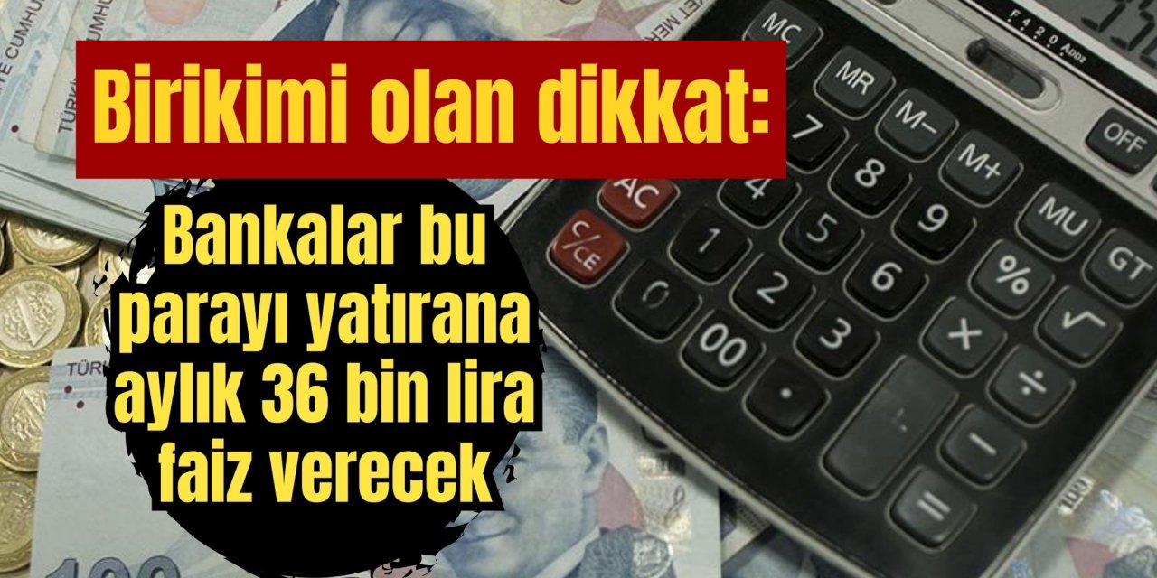 Birikimi olan dikkat: Bankalar bu parayı yatırana aylık 36 bin lira faiz verecek