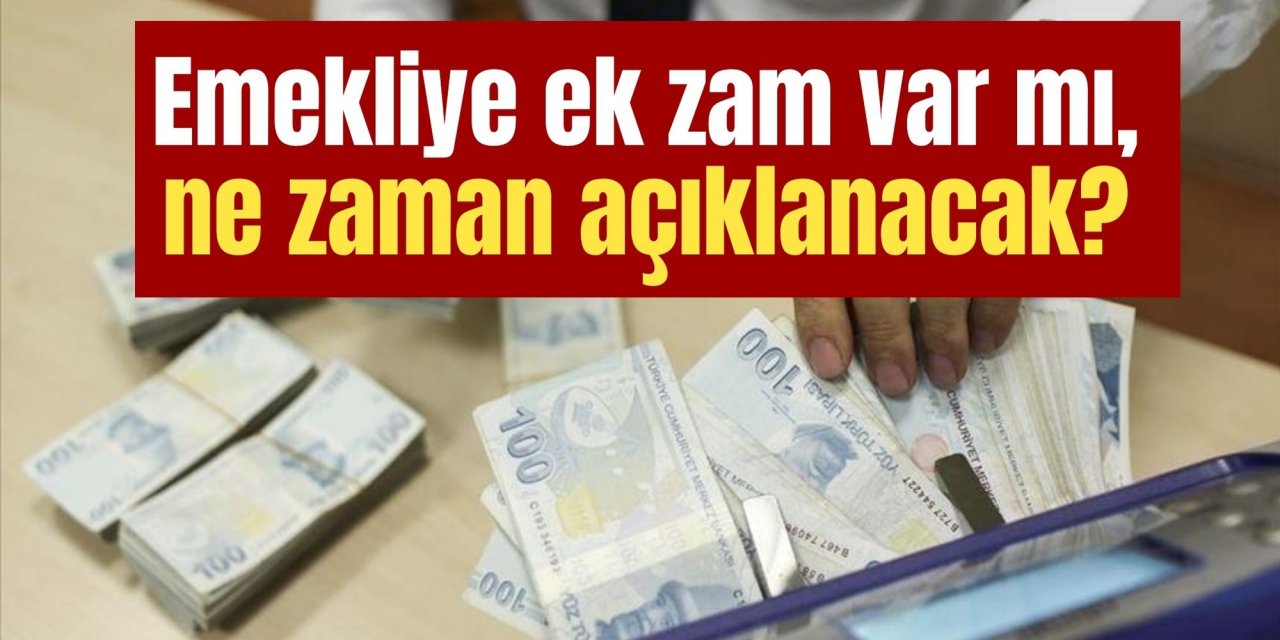 Emekliye ek zam var mı, ne zaman açıklanacak?