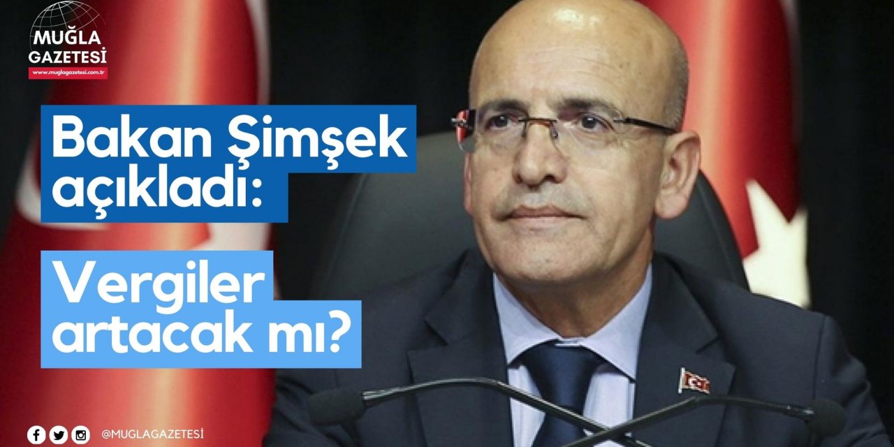 Bakan Şimşek açıkladı: Vergiler artacak mı?