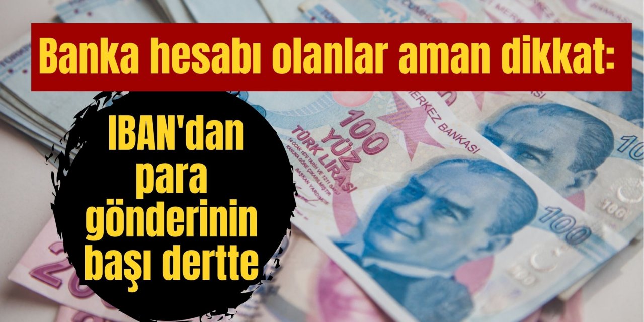 Banka hesabı olanlar aman dikkat: IBAN'dan para gönderinin başı dertte