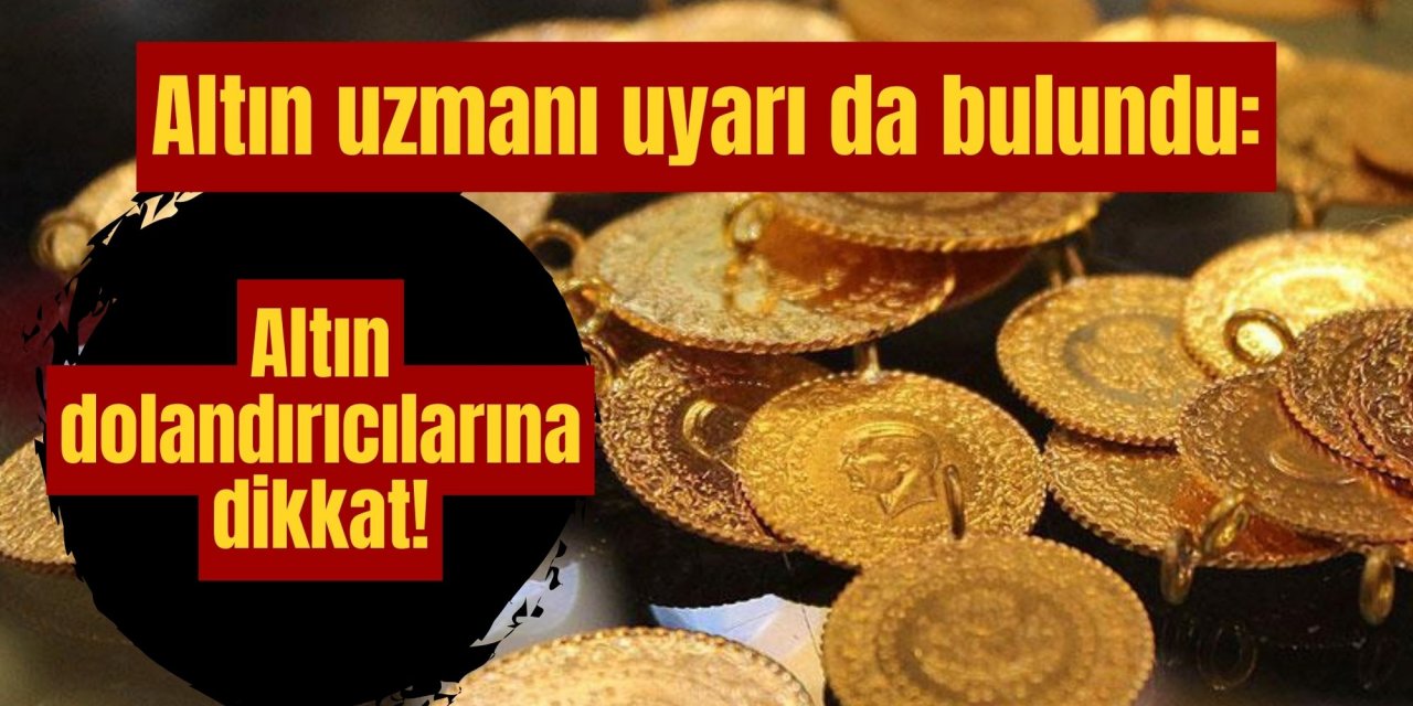 Altın uzmanı uyarı da bulundu: Altın dolandırıcılarına dikkat!