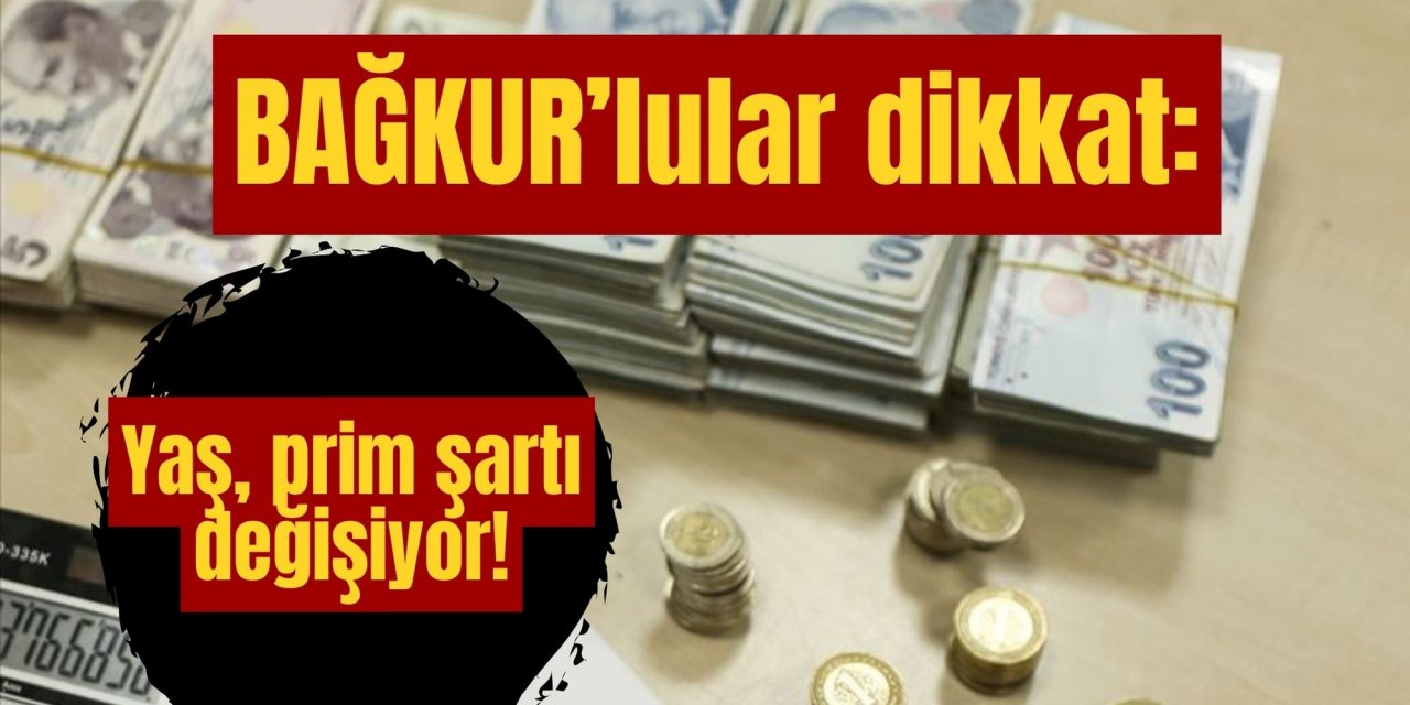 BAĞKUR’lular dikkat: Yaş, prim, şartı değişiyor!