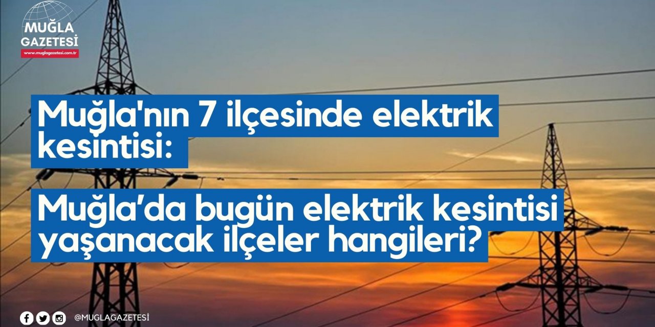 Muğla'nın 7 ilçesinde elektrik kesintisi: Muğla’da bugün elektrik kesintisi yaşanacak ilçeler hangileri?