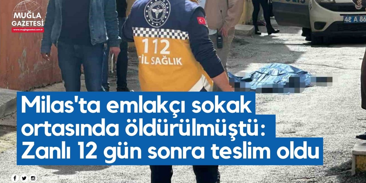 Milas'ta emlakçı sokak ortasında öldürülmüştü: Zanlı 12 gün sonra teslim oldu