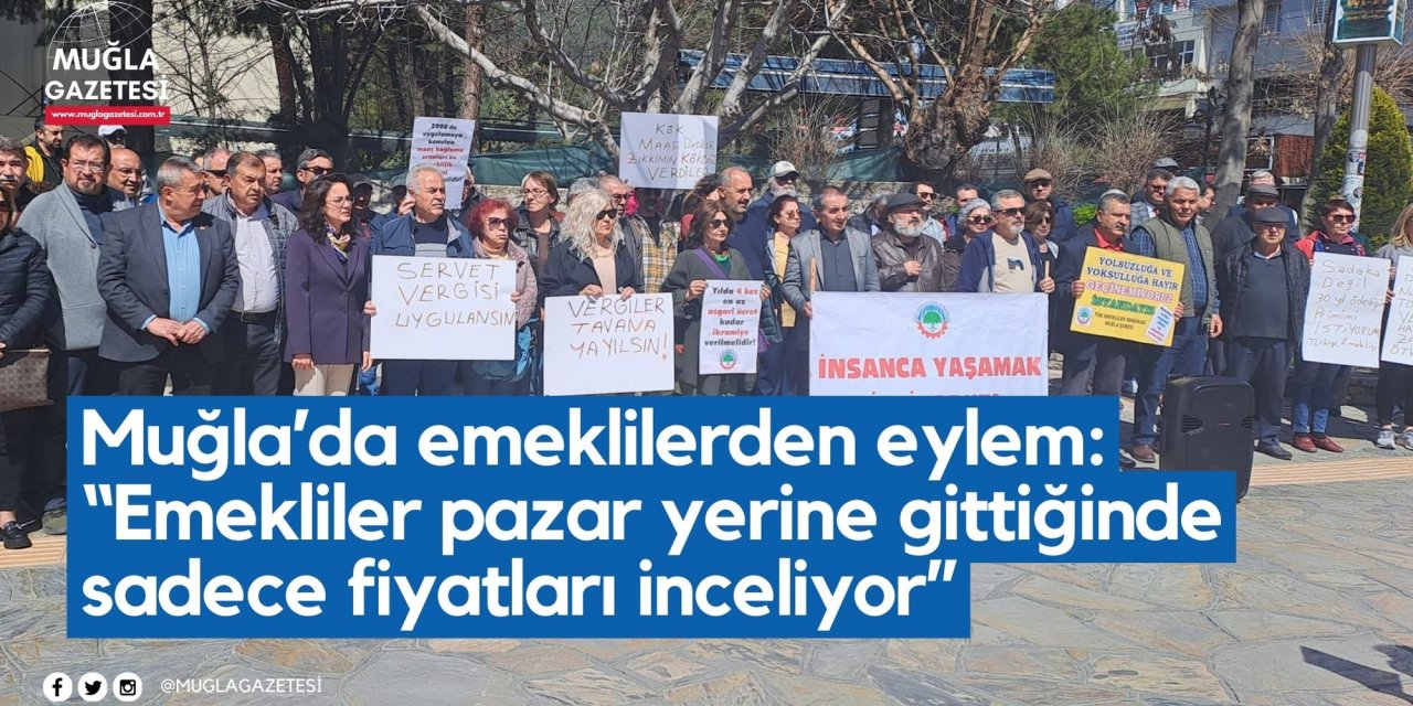 Muğla’da emeklilerden eylem: “Emekliler pazar yerine gittiğinde sadece fiyatları inceliyor”
