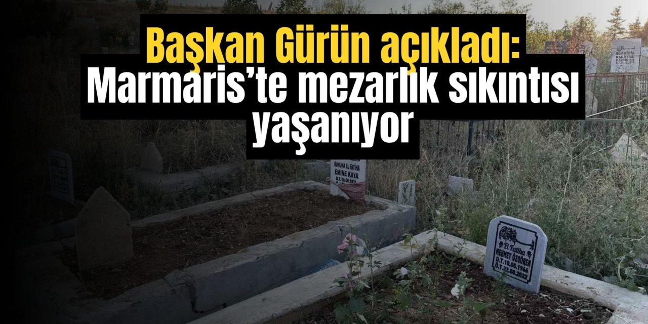 Başkan Gürün açıkladı: Marmaris’te mezarlık sıkıntısı yaşanıyor
