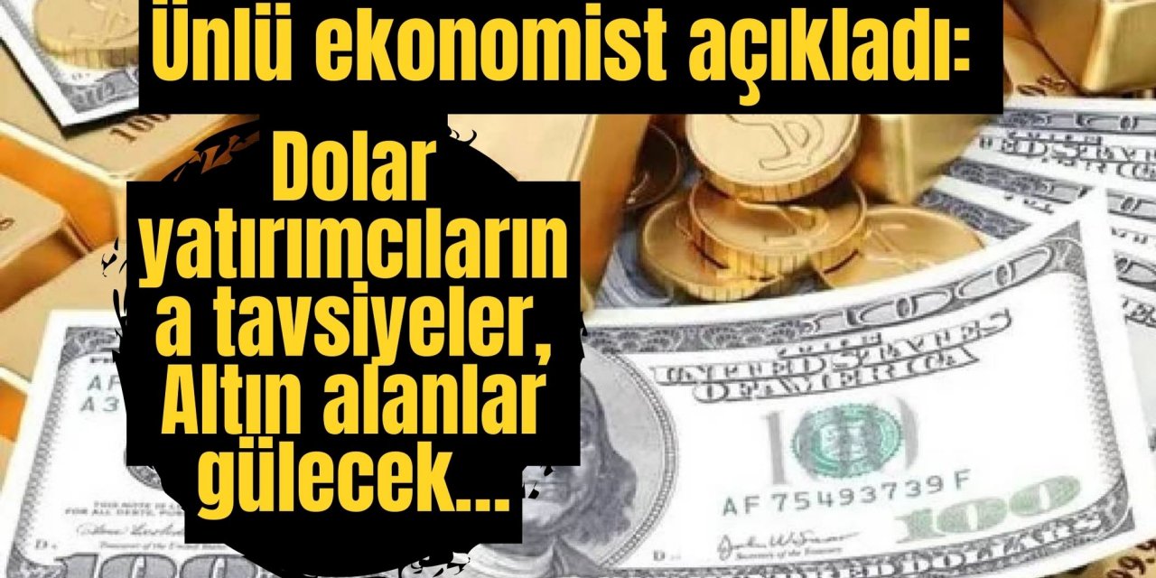 Ünlü ekonomist açıkladı: Dolar yatırımcılarına tavsiyeler, Altın alanlar gülecek…